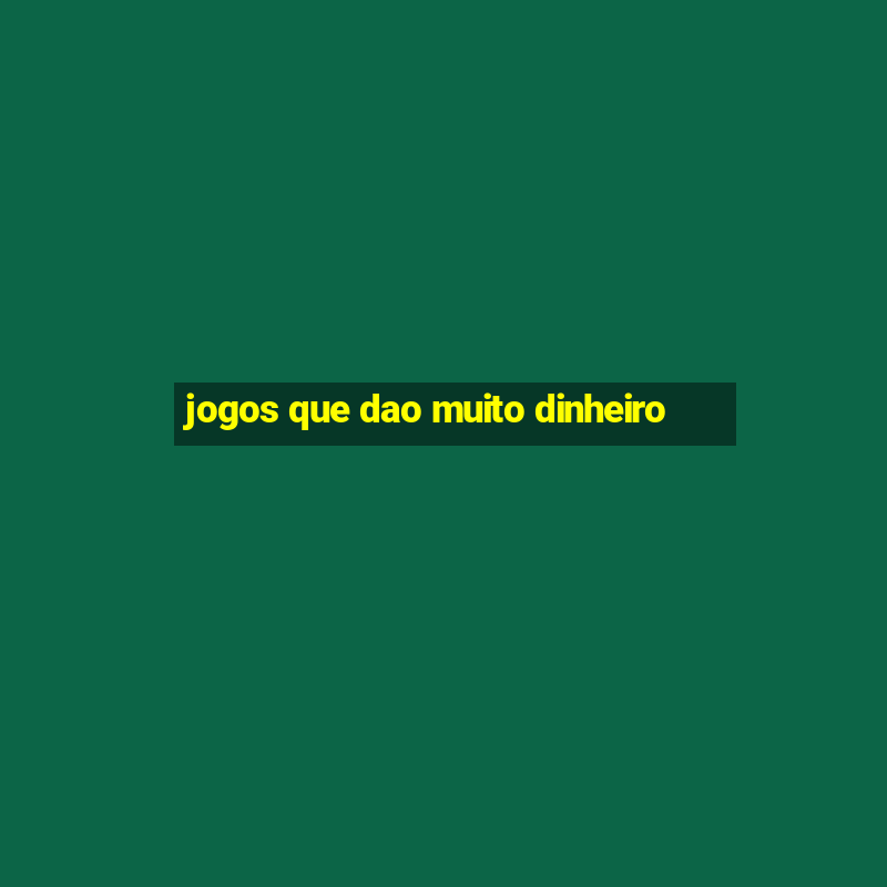 jogos que dao muito dinheiro