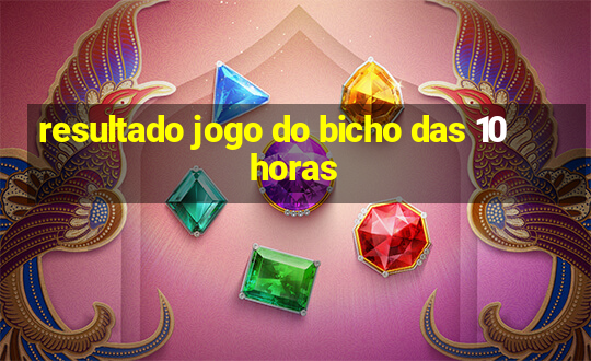 resultado jogo do bicho das 10 horas