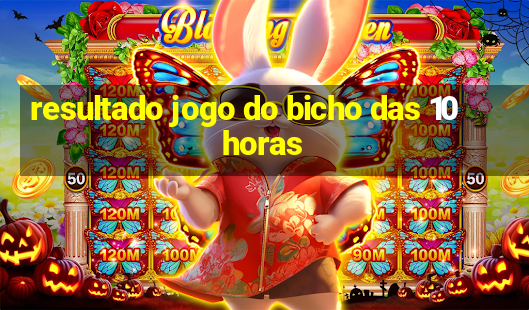 resultado jogo do bicho das 10 horas