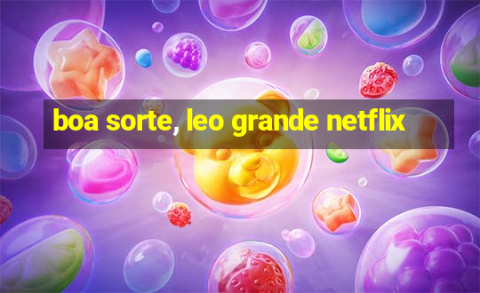 boa sorte, leo grande netflix