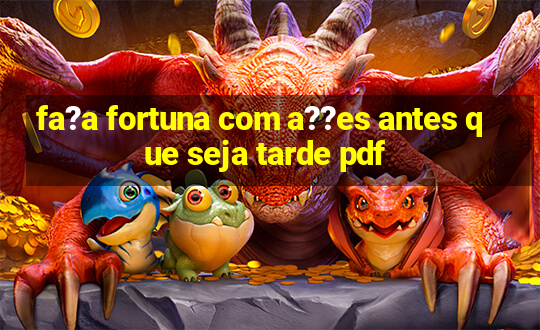 fa?a fortuna com a??es antes que seja tarde pdf