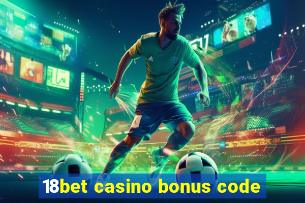 18bet casino bonus code