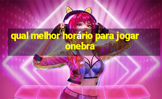 qual melhor horário para jogar onebra