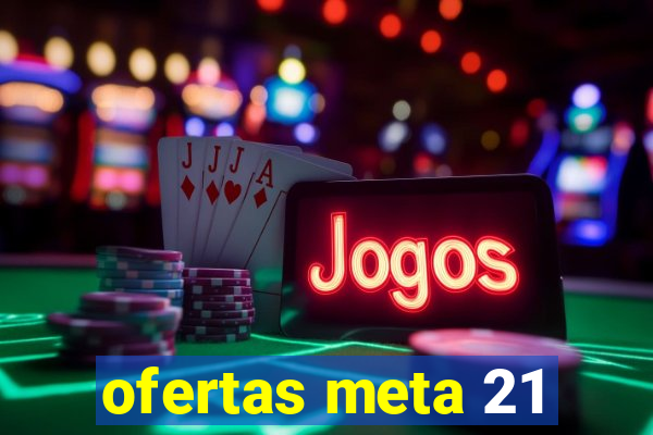 ofertas meta 21