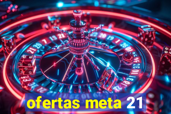 ofertas meta 21