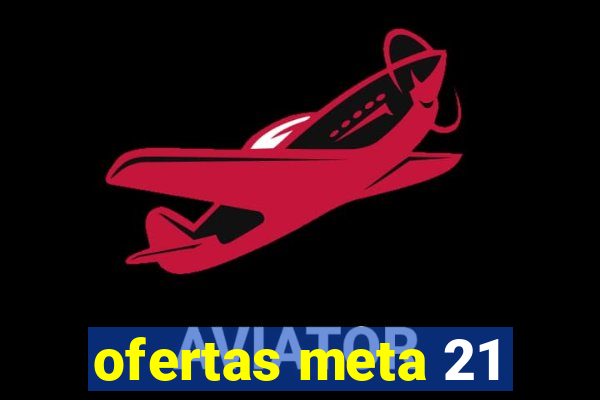 ofertas meta 21