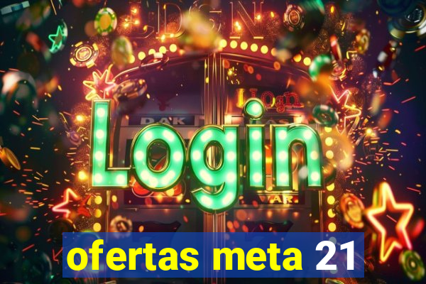 ofertas meta 21