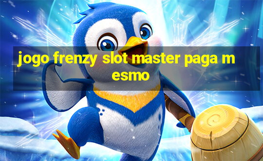 jogo frenzy slot master paga mesmo