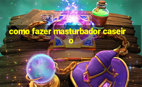 como fazer masturbador caseiro