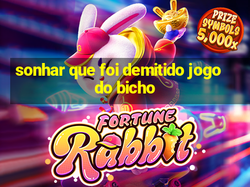 sonhar que foi demitido jogo do bicho