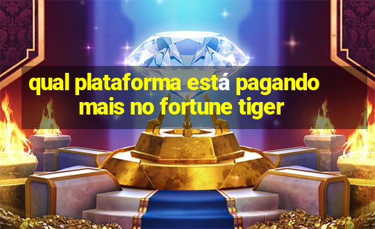 qual plataforma está pagando mais no fortune tiger