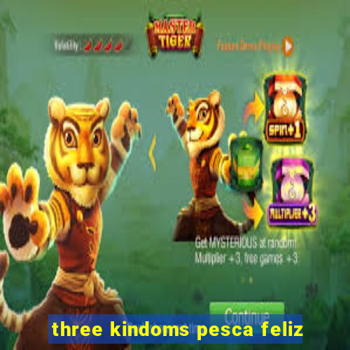 three kindoms pesca feliz