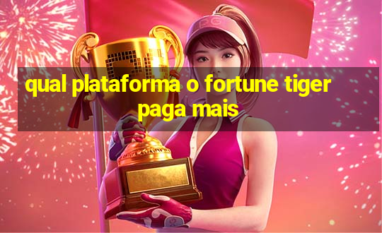 qual plataforma o fortune tiger paga mais