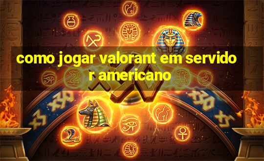 como jogar valorant em servidor americano