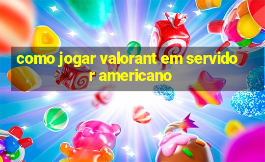 como jogar valorant em servidor americano