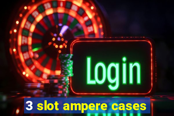 3 slot ampere cases