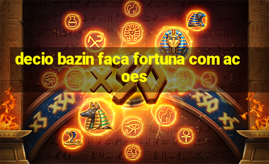 decio bazin faca fortuna com acoes