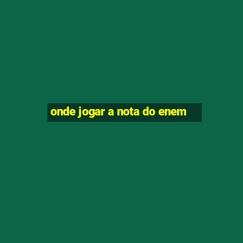 onde jogar a nota do enem