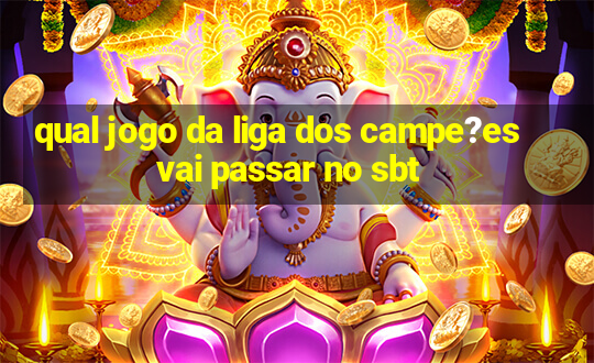 qual jogo da liga dos campe?es vai passar no sbt