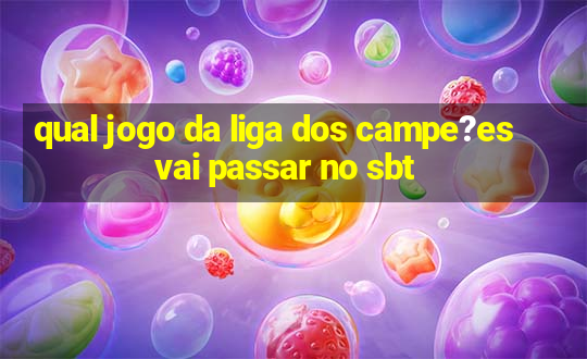 qual jogo da liga dos campe?es vai passar no sbt