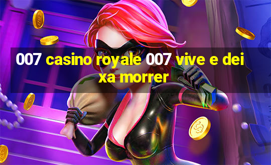 007 casino royale 007 vive e deixa morrer