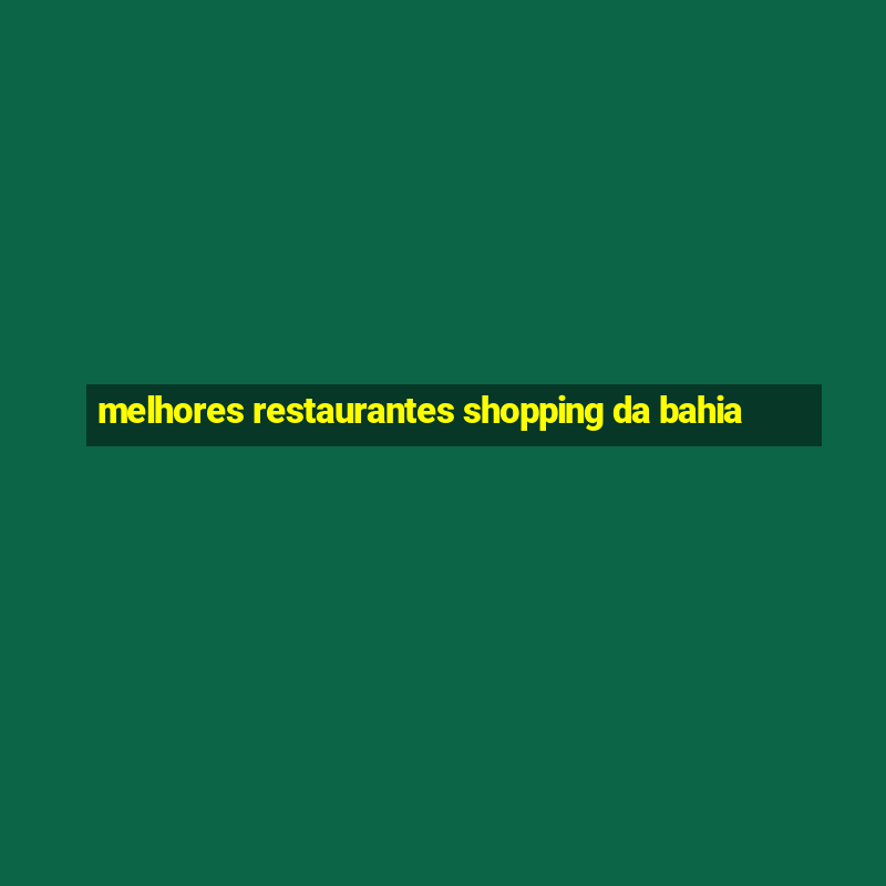 melhores restaurantes shopping da bahia