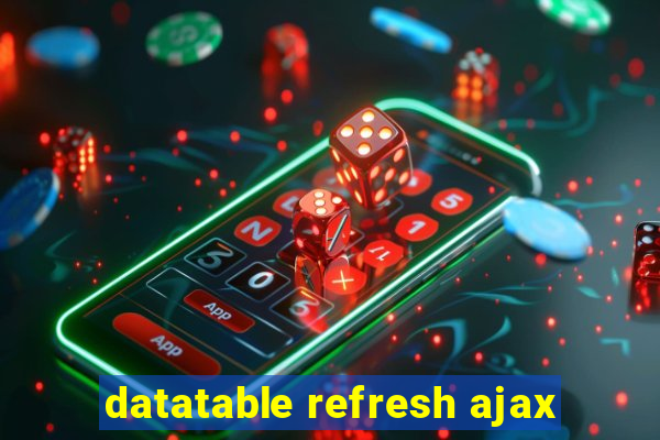 datatable refresh ajax