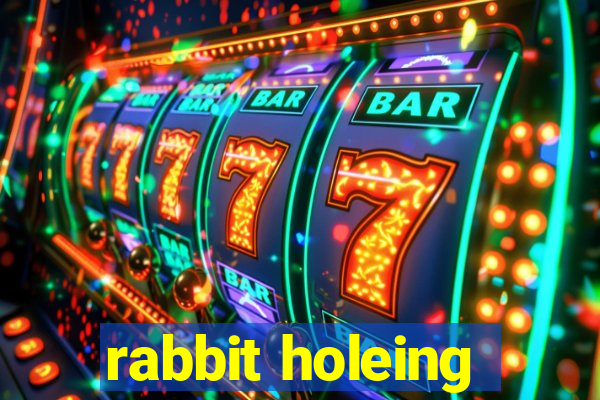 rabbit holeing