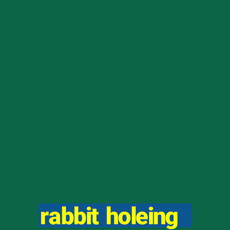 rabbit holeing