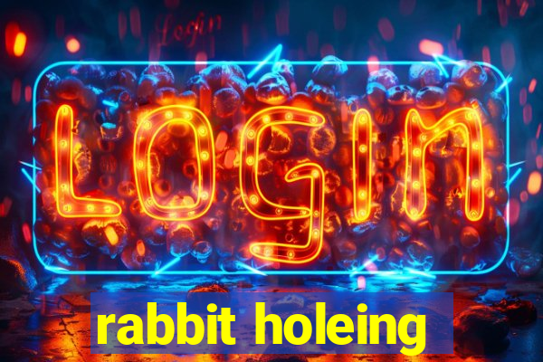 rabbit holeing