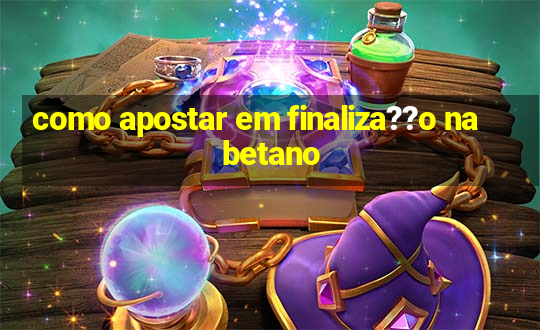 como apostar em finaliza??o na betano