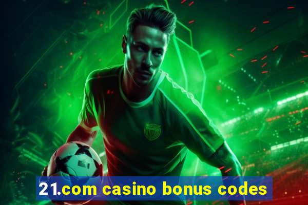 21.com casino bonus codes