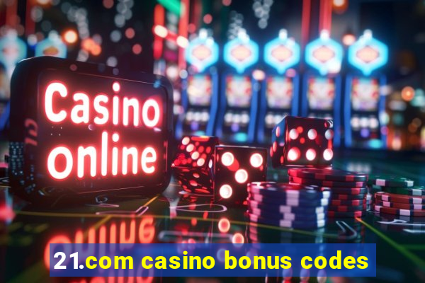 21.com casino bonus codes