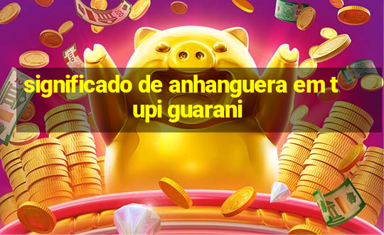 significado de anhanguera em tupi guarani