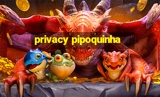 privacy pipoquinha