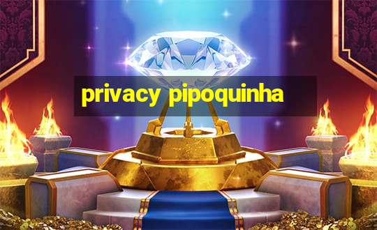 privacy pipoquinha