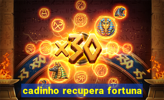 cadinho recupera fortuna