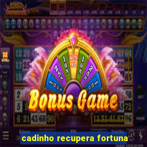 cadinho recupera fortuna