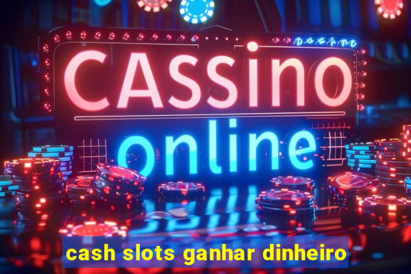 cash slots ganhar dinheiro