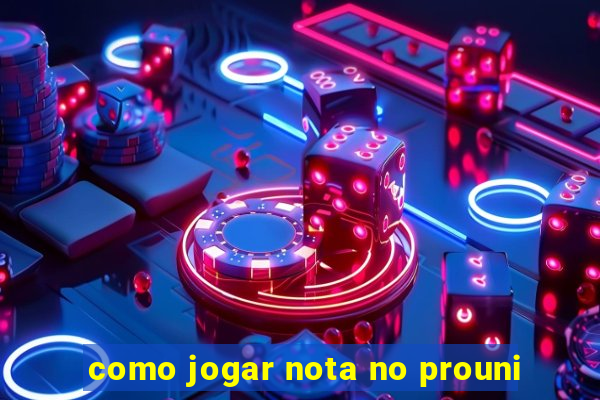 como jogar nota no prouni