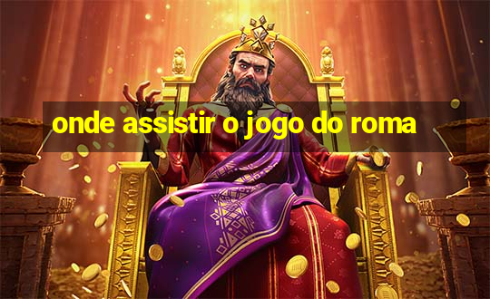 onde assistir o jogo do roma