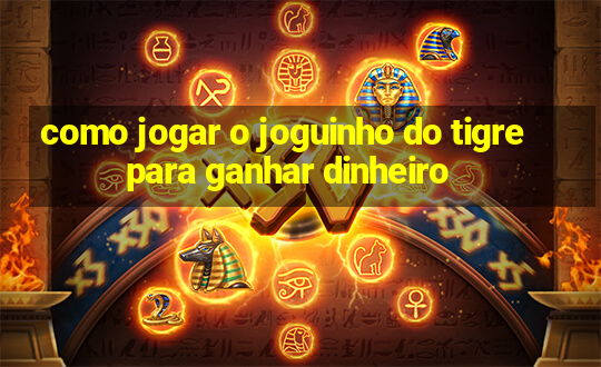 como jogar o joguinho do tigre para ganhar dinheiro