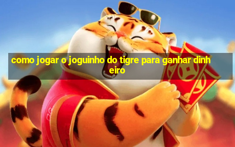 como jogar o joguinho do tigre para ganhar dinheiro