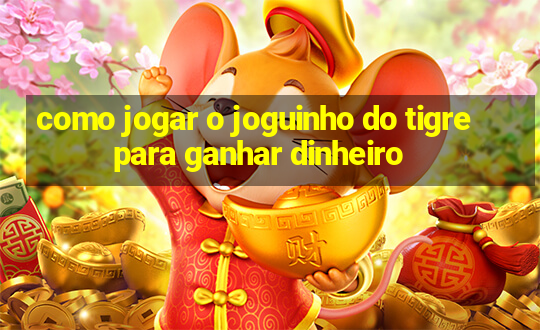 como jogar o joguinho do tigre para ganhar dinheiro