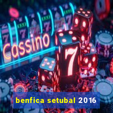 benfica setubal 2016