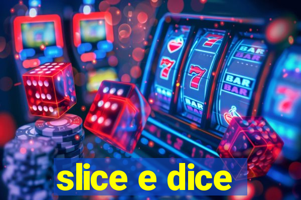 slice e dice