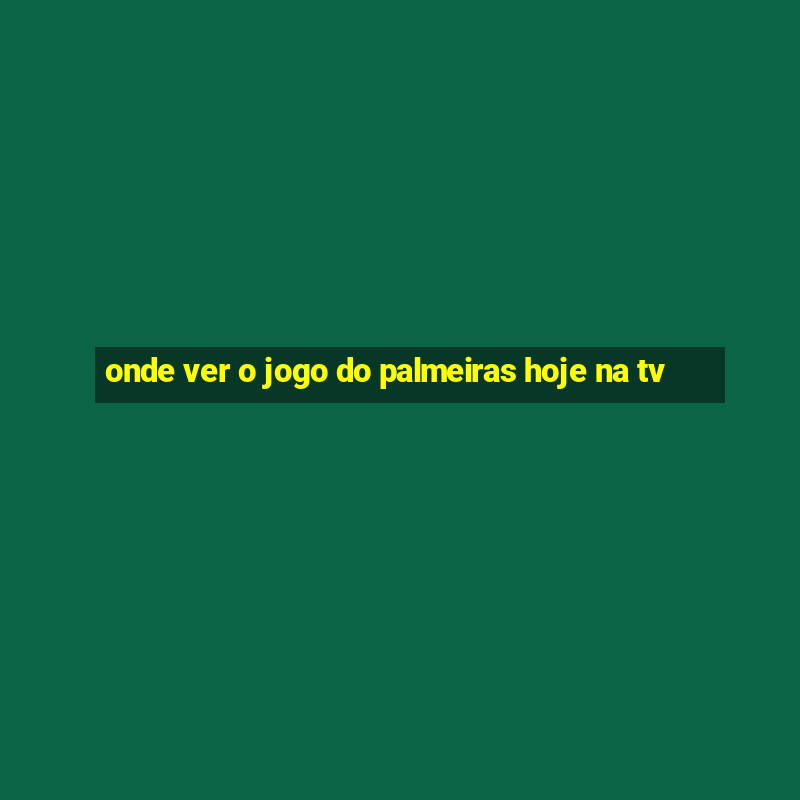 onde ver o jogo do palmeiras hoje na tv