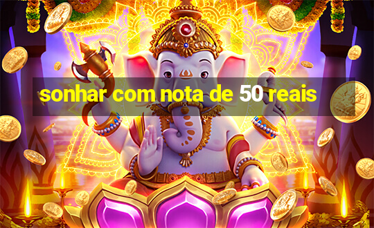 sonhar com nota de 50 reais