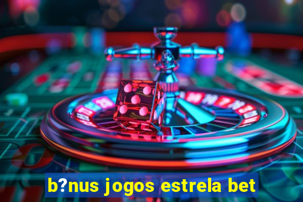 b?nus jogos estrela bet