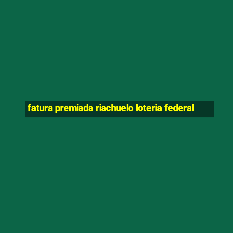 fatura premiada riachuelo loteria federal